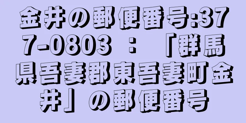 金井の郵便番号:377-0803 ： 「群馬県吾妻郡東吾妻町金井」の郵便番号