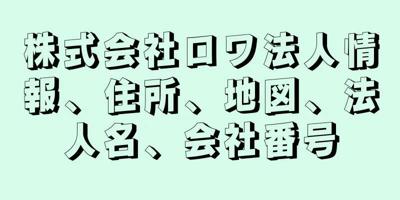 株式会社ロワ法人情報、住所、地図、法人名、会社番号