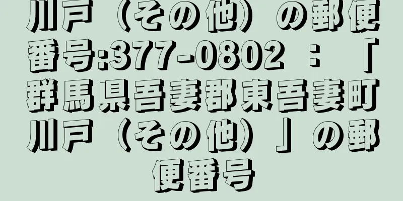 川戸（その他）の郵便番号:377-0802 ： 「群馬県吾妻郡東吾妻町川戸（その他）」の郵便番号