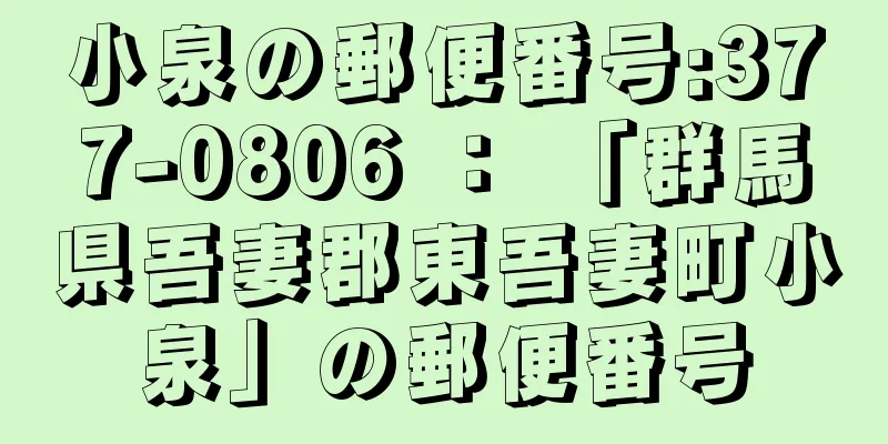 小泉の郵便番号:377-0806 ： 「群馬県吾妻郡東吾妻町小泉」の郵便番号