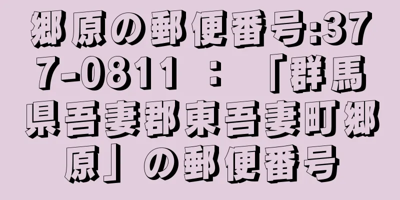 郷原の郵便番号:377-0811 ： 「群馬県吾妻郡東吾妻町郷原」の郵便番号