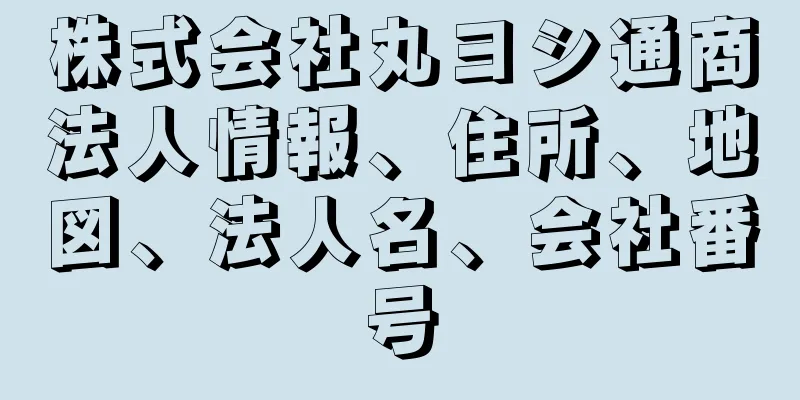 株式会社丸ヨシ通商法人情報、住所、地図、法人名、会社番号