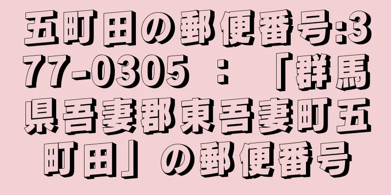 五町田の郵便番号:377-0305 ： 「群馬県吾妻郡東吾妻町五町田」の郵便番号