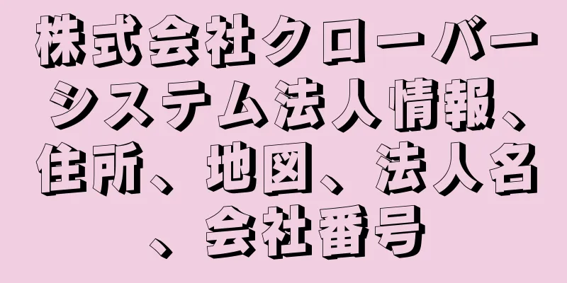 株式会社クローバーシステム法人情報、住所、地図、法人名、会社番号