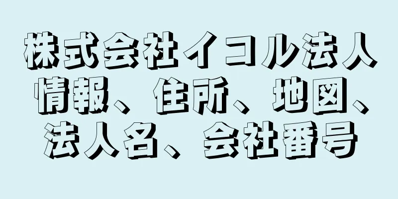 株式会社イコル法人情報、住所、地図、法人名、会社番号