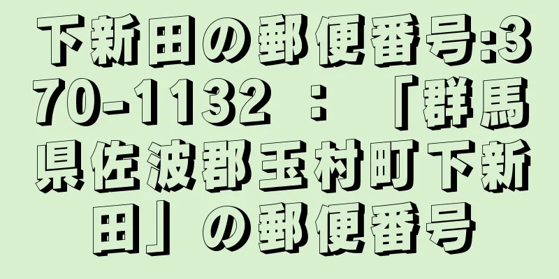 下新田の郵便番号:370-1132 ： 「群馬県佐波郡玉村町下新田」の郵便番号