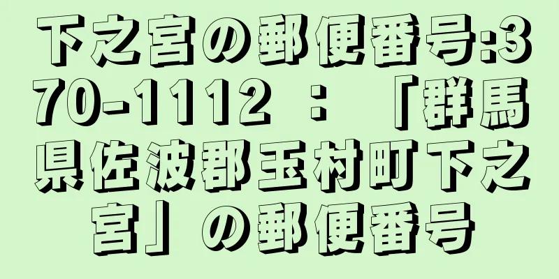 下之宮の郵便番号:370-1112 ： 「群馬県佐波郡玉村町下之宮」の郵便番号