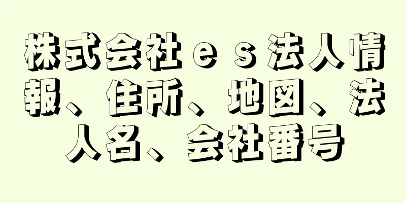 株式会社ｅｓ法人情報、住所、地図、法人名、会社番号