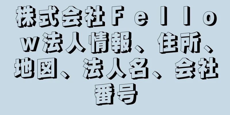 株式会社Ｆｅｌｌｏｗ法人情報、住所、地図、法人名、会社番号