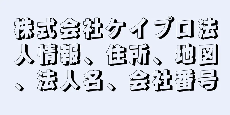 株式会社ケイプロ法人情報、住所、地図、法人名、会社番号