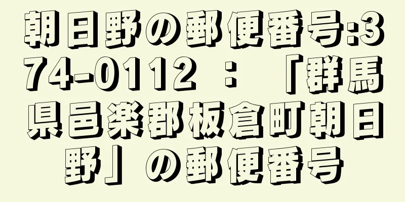 朝日野の郵便番号:374-0112 ： 「群馬県邑楽郡板倉町朝日野」の郵便番号