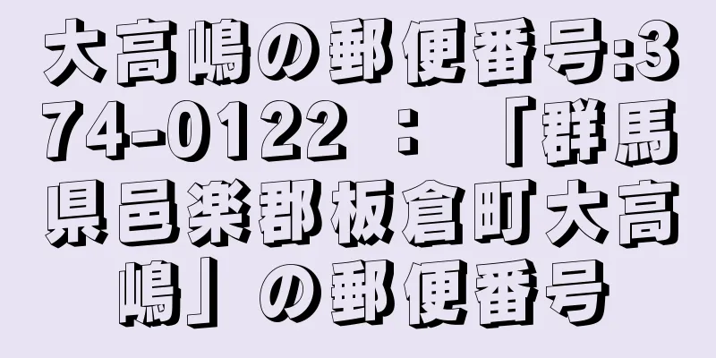 大高嶋の郵便番号:374-0122 ： 「群馬県邑楽郡板倉町大高嶋」の郵便番号