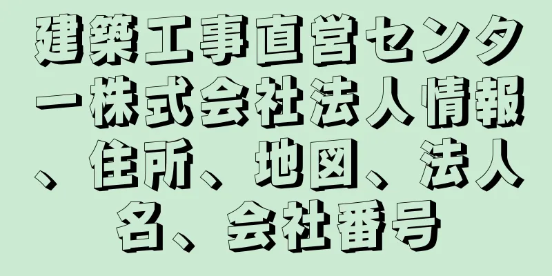 建築工事直営センター株式会社法人情報、住所、地図、法人名、会社番号