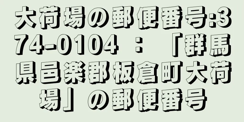 大荷場の郵便番号:374-0104 ： 「群馬県邑楽郡板倉町大荷場」の郵便番号