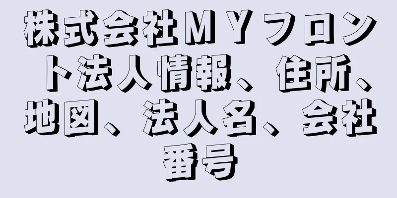 株式会社ＭＹフロント法人情報、住所、地図、法人名、会社番号