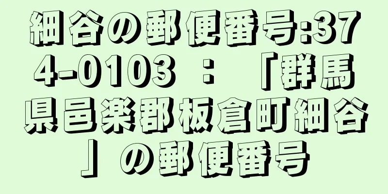 細谷の郵便番号:374-0103 ： 「群馬県邑楽郡板倉町細谷」の郵便番号