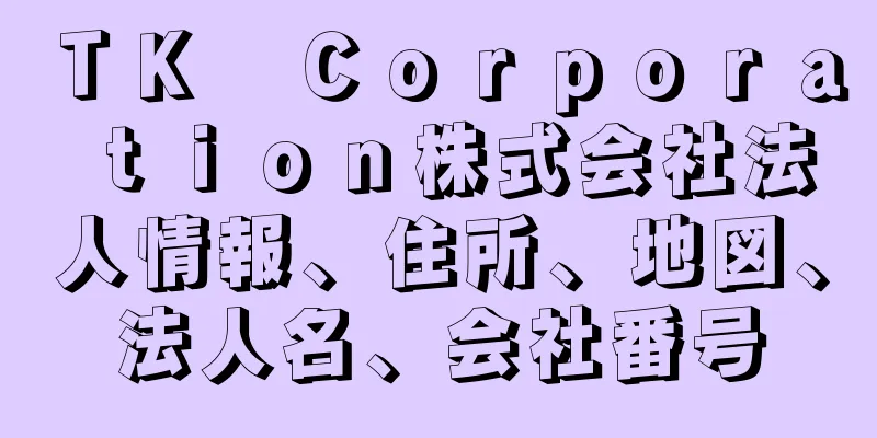 ＴＫ　Ｃｏｒｐｏｒａｔｉｏｎ株式会社法人情報、住所、地図、法人名、会社番号