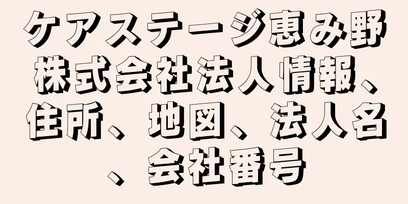 ケアステージ恵み野株式会社法人情報、住所、地図、法人名、会社番号