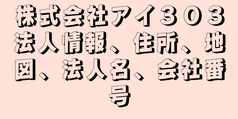 株式会社アイ３０３法人情報、住所、地図、法人名、会社番号