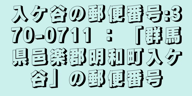 入ケ谷の郵便番号:370-0711 ： 「群馬県邑楽郡明和町入ケ谷」の郵便番号