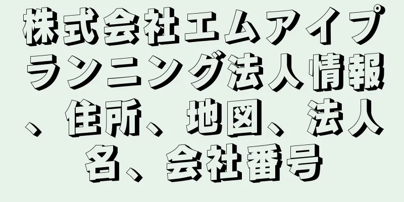 株式会社エムアイプランニング法人情報、住所、地図、法人名、会社番号