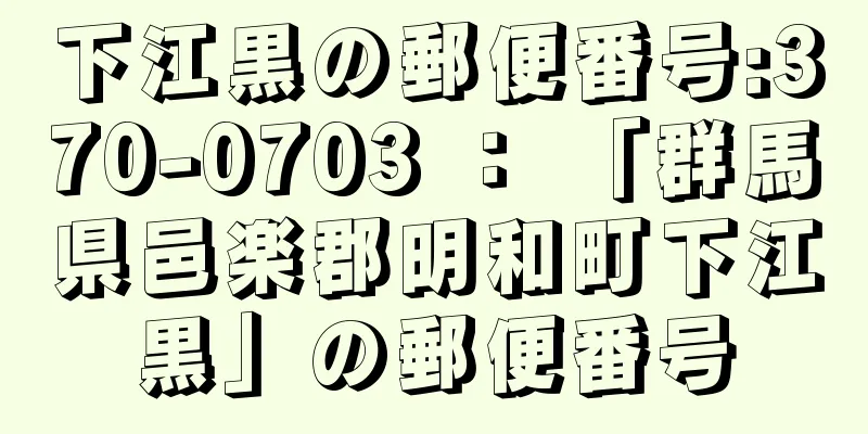 下江黒の郵便番号:370-0703 ： 「群馬県邑楽郡明和町下江黒」の郵便番号