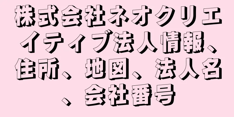 株式会社ネオクリエイティブ法人情報、住所、地図、法人名、会社番号