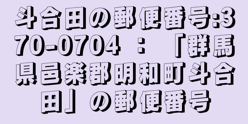 斗合田の郵便番号:370-0704 ： 「群馬県邑楽郡明和町斗合田」の郵便番号