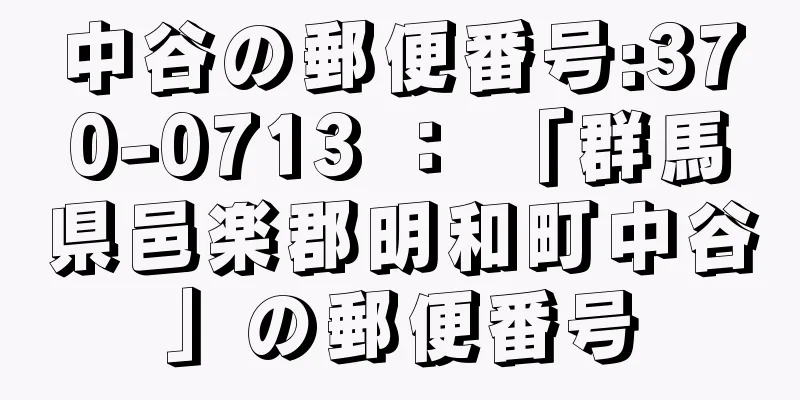 中谷の郵便番号:370-0713 ： 「群馬県邑楽郡明和町中谷」の郵便番号