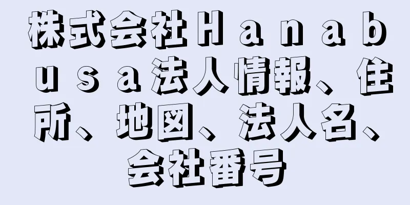 株式会社Ｈａｎａｂｕｓａ法人情報、住所、地図、法人名、会社番号