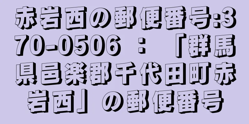 赤岩西の郵便番号:370-0506 ： 「群馬県邑楽郡千代田町赤岩西」の郵便番号