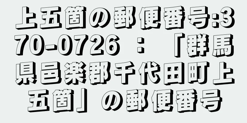 上五箇の郵便番号:370-0726 ： 「群馬県邑楽郡千代田町上五箇」の郵便番号