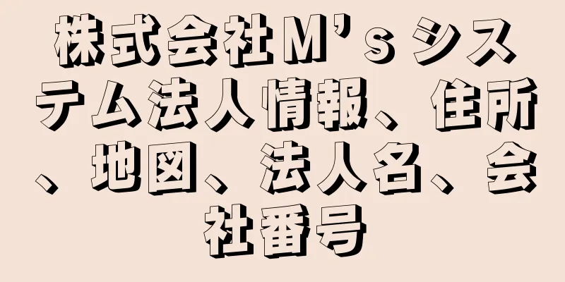 株式会社Ｍ’ｓシステム法人情報、住所、地図、法人名、会社番号