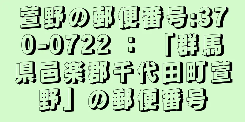 萱野の郵便番号:370-0722 ： 「群馬県邑楽郡千代田町萱野」の郵便番号