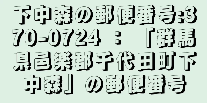 下中森の郵便番号:370-0724 ： 「群馬県邑楽郡千代田町下中森」の郵便番号