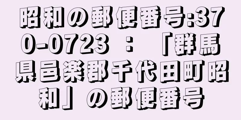 昭和の郵便番号:370-0723 ： 「群馬県邑楽郡千代田町昭和」の郵便番号