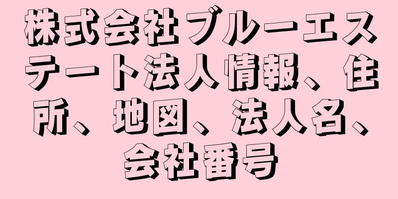株式会社ブルーエステート法人情報、住所、地図、法人名、会社番号