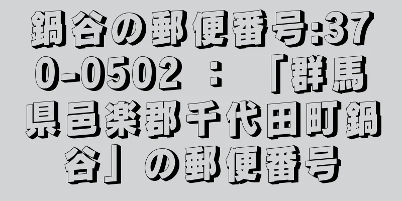 鍋谷の郵便番号:370-0502 ： 「群馬県邑楽郡千代田町鍋谷」の郵便番号