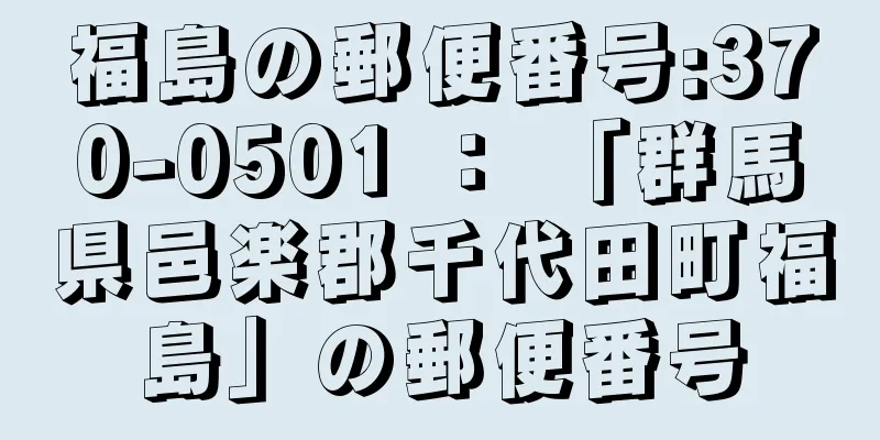 福島の郵便番号:370-0501 ： 「群馬県邑楽郡千代田町福島」の郵便番号