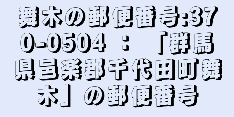 舞木の郵便番号:370-0504 ： 「群馬県邑楽郡千代田町舞木」の郵便番号