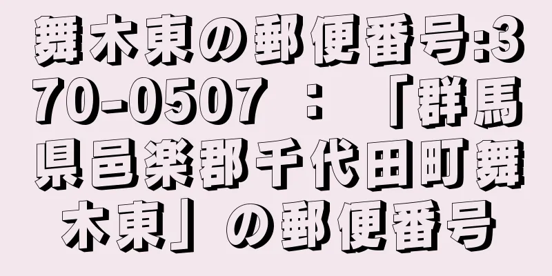 舞木東の郵便番号:370-0507 ： 「群馬県邑楽郡千代田町舞木東」の郵便番号