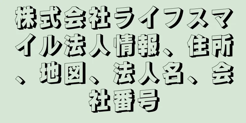 株式会社ライフスマイル法人情報、住所、地図、法人名、会社番号