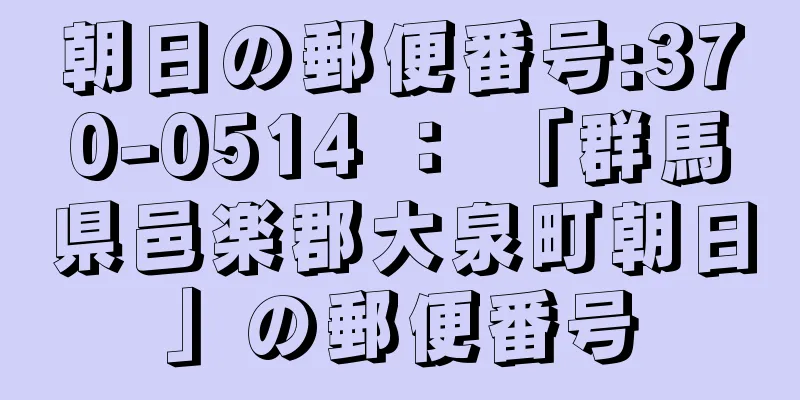 朝日の郵便番号:370-0514 ： 「群馬県邑楽郡大泉町朝日」の郵便番号