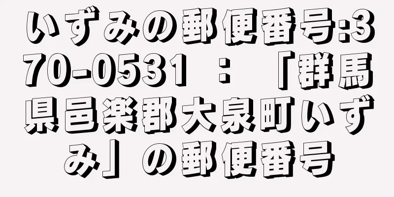 いずみの郵便番号:370-0531 ： 「群馬県邑楽郡大泉町いずみ」の郵便番号