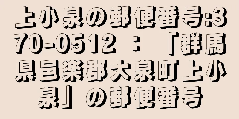 上小泉の郵便番号:370-0512 ： 「群馬県邑楽郡大泉町上小泉」の郵便番号