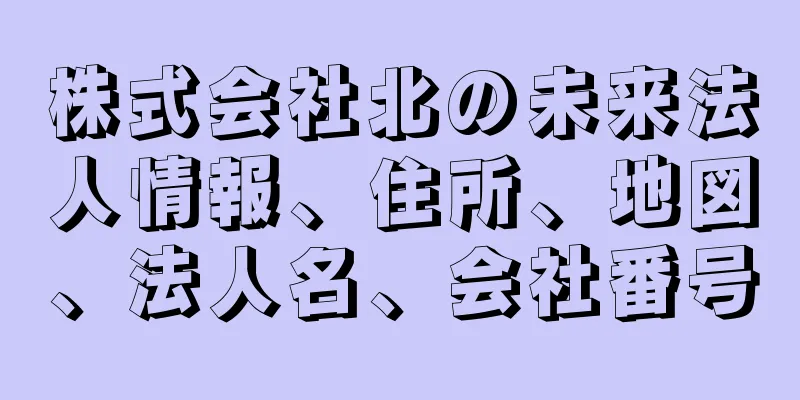 株式会社北の未来法人情報、住所、地図、法人名、会社番号