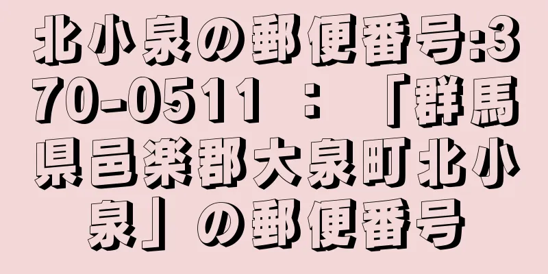 北小泉の郵便番号:370-0511 ： 「群馬県邑楽郡大泉町北小泉」の郵便番号