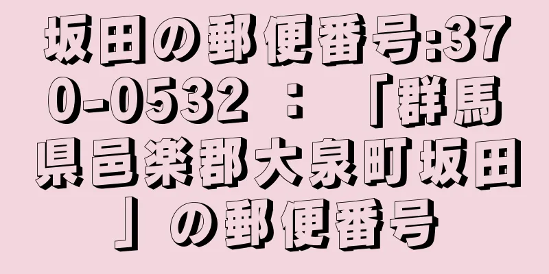 坂田の郵便番号:370-0532 ： 「群馬県邑楽郡大泉町坂田」の郵便番号