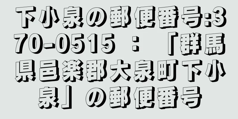 下小泉の郵便番号:370-0515 ： 「群馬県邑楽郡大泉町下小泉」の郵便番号