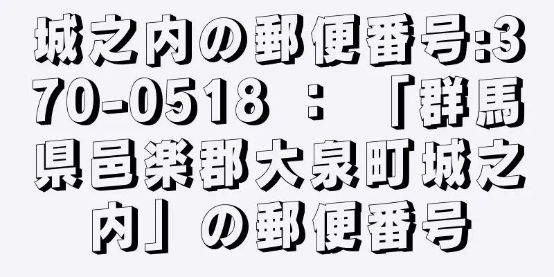 城之内の郵便番号:370-0518 ： 「群馬県邑楽郡大泉町城之内」の郵便番号